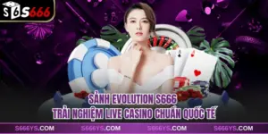 Sảnh Evolution S666 - Trải Nghiệm Live Casino Chuẩn Quốc Tế